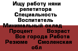 Ищу работу няни, репетитора › Специальность ­ Воспитатель › Минимальный оклад ­ 300 › Процент ­ 5 › Возраст ­ 28 - Все города Работа » Резюме   . Смоленская обл.